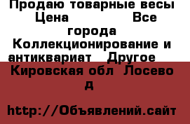 Продаю товарные весы › Цена ­ 100 000 - Все города Коллекционирование и антиквариат » Другое   . Кировская обл.,Лосево д.